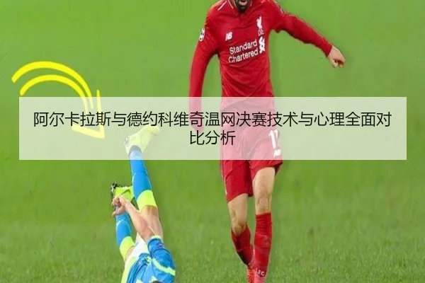 阿尔卡拉斯与德约科维奇温网决赛技术与心理全面对比分析 | xingkong